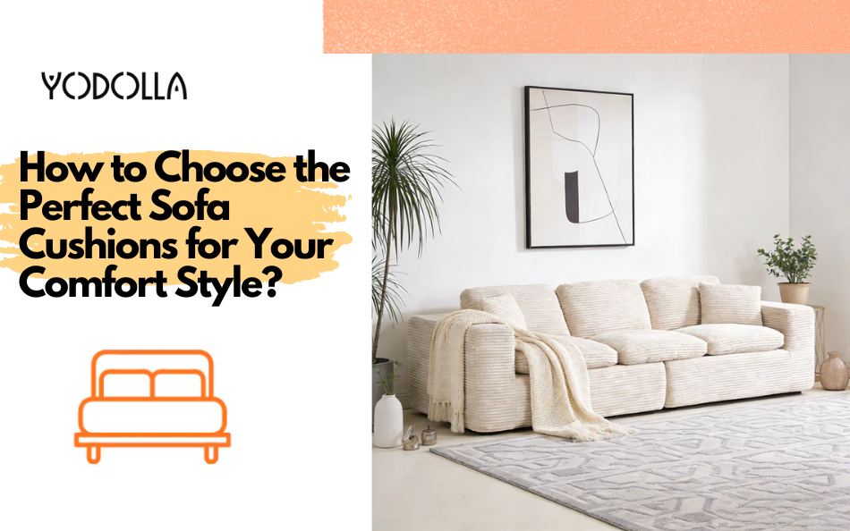 How to Choose the Perfect Sofa Cushions for Your Comfort Style?